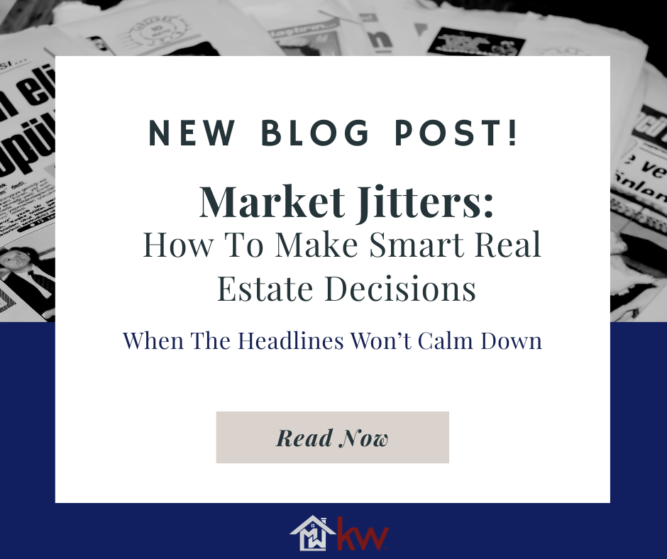 Market Jitters – How to Make Smart Real Estate Decisions When the Headlines Won’t Calm Down