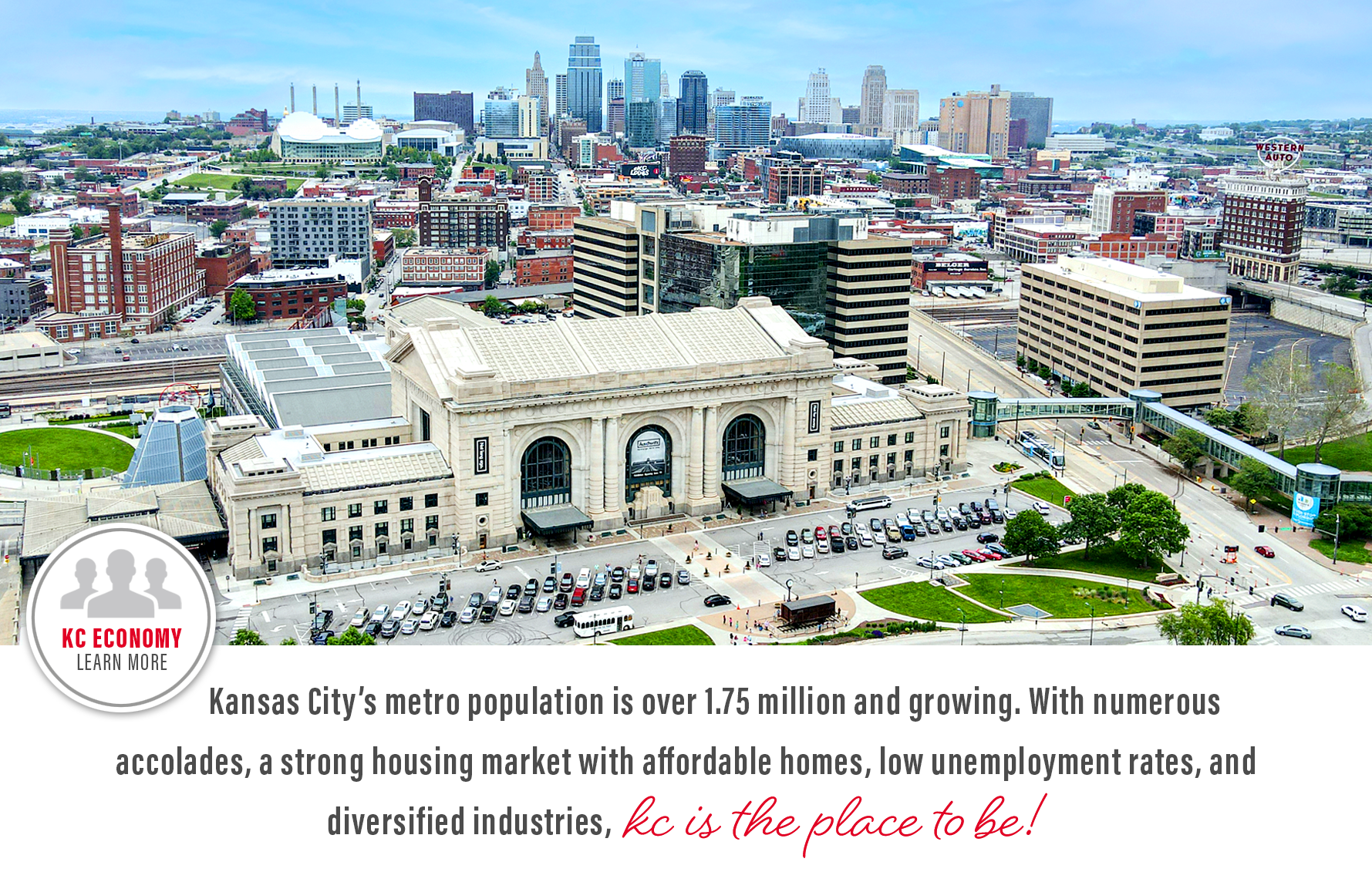 Kansas City's metro population is over 2 million and growing. With numerous accolades, a strong housing market with affordable homes, low unemployment rates, and diversified industries, KC is the place to be!