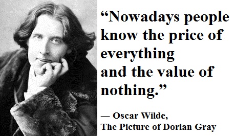 “Nowadays people know the price of everything and the value of nothing.” ― Oscar Wilde, The Picture of Dorian Gray
