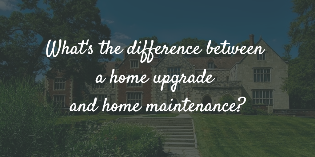 What's the difference between a home upgrade and home maintenance?