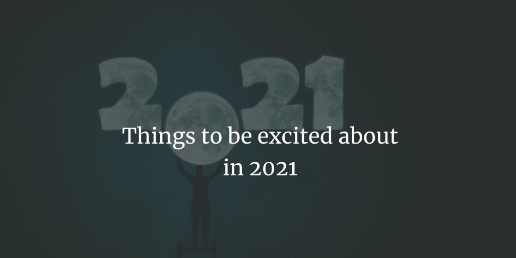 Things to be excited about in 2021