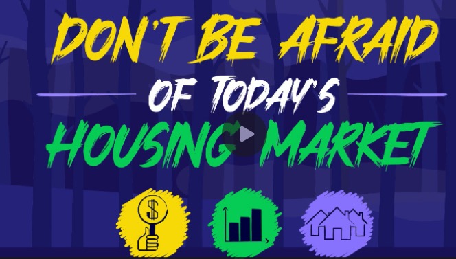 Don’t Be Afraid of Today’s Housing Market
