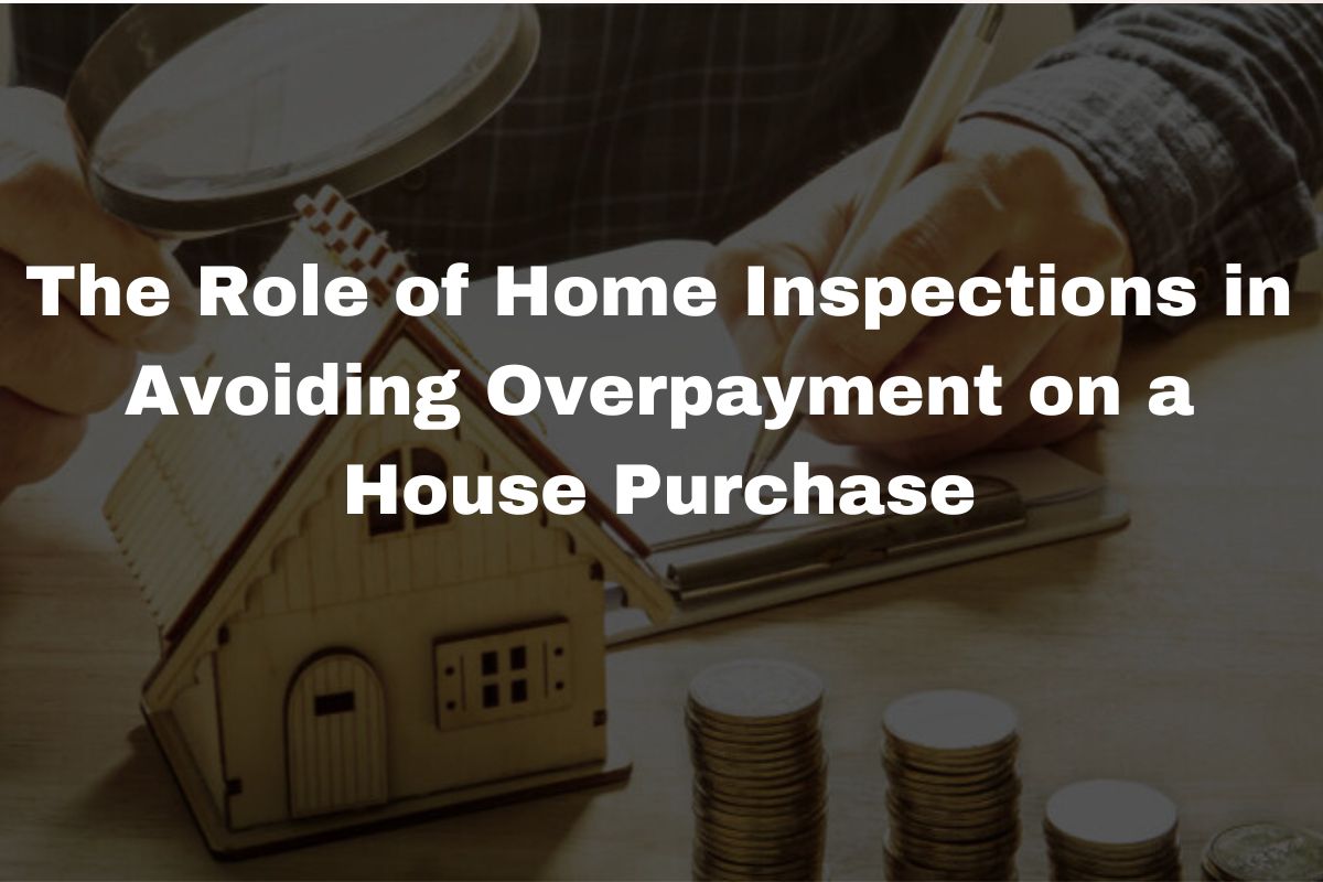 The Role of Home Inspections in Avoiding Overpayment