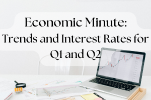 Economic Minute: Trends and Interest Rates for Q1 and Q2