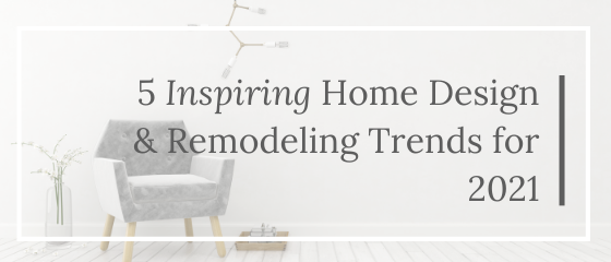 5 Inspiring Home Design and Remodeling Trends for 2021 