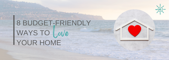 8 BUDGET-FRIENDLY WAYS TO LOVE YOUR HOME, EVEN IF IT’S NOT YOUR IDEAL HOME