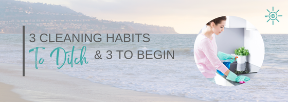 3 CLEANING HABITS TO DITCH (AND 3 TO START)