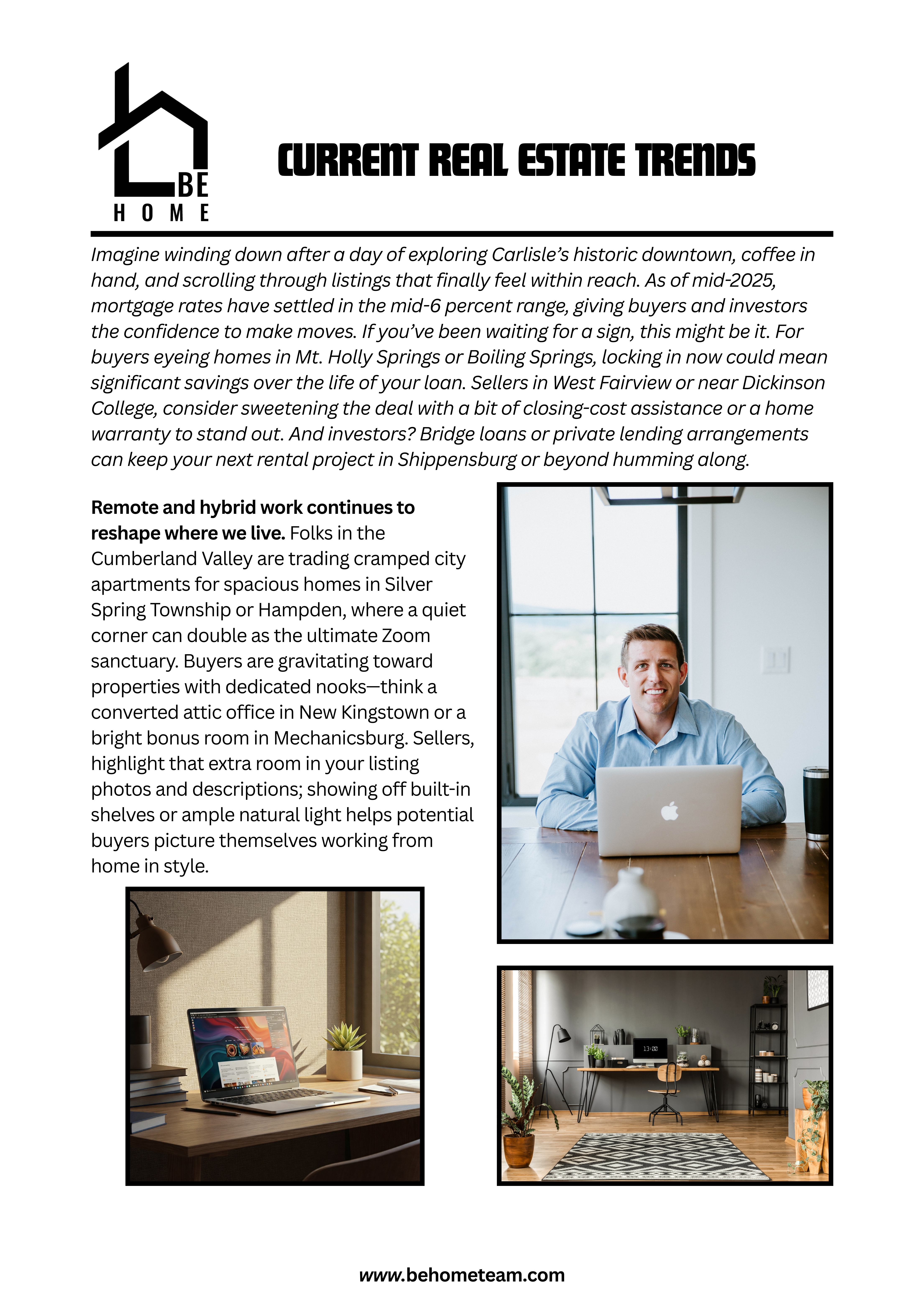 Current Real Estate Trends: Insights from The Ben Espenshade Team Imagine settling into a cozy living room on a crisp spring evening, coffee in hand, and scrolling through listings that suddenly feel a little more… grounded. That’s because, as of mid-2025, mortgage rates have finally stabilized in the mid-6 percent range, giving buyers and investors alike a clearer sense of where their financing stands. If you’ve been sitting on the sidelines, waiting for the “perfect” moment, this steady rate environment might be your cue to jump in. For sellers, it means being realistic about what buyers can afford—perhaps offering to chip in on closing costs or sweeten the deal with a home warranty to stand out. Meanwhile, investors are quietly exploring bridge loans or tapping private lenders to keep cash flowing and opportunities alive. There’s a reason remote and hybrid work remains a hot topic: people aren’t just working from home, they’re living there. Families and professionals across Central Pennsylvania are trading cramped city lofts for roomy suburban homes in Carlisle, Hershey, and Chambersburg, where a bright corner can double as a video-call haven. In fact, open-concept floor plans that many thought were bound to stay in vogue are being elevated by dedicated niches—finished basements turned into full offices or cozy attics retrofitted with desks and built-in bookshelves. Sellers who emphasize these flexible spaces in their marketing materials find that potential buyers can’t help but picture themselves at the dining-table-turned-desk, and investors who outfit rentals with reliable high-speed internet and even white-noise sound machines are seeing quicker leases and happier tenants. On the subject of happy spaces, the back patio has taken on a new life. Post-pandemic, our craving for fresh air and safe gatherings has turned decks and firepit areas into bona fide extensions of the home. In 2025, it’s not enough to have a patch of grass; buyers want pergolas to string up lights, built-in grills for impromptu weekend barbecues, and covered porches where you can sip cocoa even on a rainy afternoon. If you’re house-hunting, think about how you’ll use the outdoors during all four seasons, and if you’re selling, consider staging that patio with lounge seating, potted plants, and soft lighting in your listing photos. For investors flipping homes, allocating budget toward landscaping often yields a higher return than many interior renovations. Meanwhile, energy efficiency isn’t just a buzzword—it’s a genuine selling point. Between rising electricity rates in Pennsylvania and growing environmental awareness, buyers are actively seeking homes with newer HVAC systems, Energy Star appliances, and enhanced insulation. Programmable thermostats, smart locks, and integrated security cameras are no longer nice extras; they’re expected. Properties advertised with these features tend to fly off the market faster and closer to asking price. If you’re on the buying side, ask to see a year’s worth of utility bills so you can calculate real-world savings. Sellers who invest in simple upgrades—sealing drafts, swapping in LED bulbs, installing a smart thermostat—often see that investment back within months. And investors who target rentals with green certifications or smart-home packages are commanding premium rents and reducing vacancy periods. Yet even with all these innovations, one stubborn challenge remains: inventory under $300,000 is still in short supply. First-time buyers feel the pinch as entry-level homes in suburbs near York and Harrisburg are scooped up almost immediately. To bridge this gap, lenders have rolled out longer-term mortgages (hello, 40-year loans), down-payment assistance programs through the Pennsylvania Housing Finance Agency, and adjustable-rate products tailored to newcomers. Buyers who qualify for FHA or VA loans are taking advantage of lower down-payment requirements and more flexible credit standards. If you’re a seller of an entry-level home, be prepared for multiple offers—sometimes above asking price. And if you’re an investor watching competition heat up, exploring off-market deals or networking with local brokers often surfaces hidden opportunities before they hit the MLS. Speaking of investors, there’s been a notable pivot toward “value-add” properties. Instead of turnkey rentals, savvy buyers are purchasing homes that need light cosmetic work—fresh paint, updated flooring, or modernized kitchens and baths—to maximize both rental income and resale value. Co-living models, where private bedrooms share common living areas, are gaining traction in areas with growing young professional populations. Likewise, small multifamily units—a duplex in Gettysburg’s outskirts or a triplex near a planned business park along I-81—offer higher per-door returns and lower vacancy risks. Of course, tightening regulations around short-term rentals in many Central PA townships mean due diligence is critical; occupancy permits and annual inspections are now par for the course. Conservative underwriting that accounts for potential rate hikes and maintenance costs, plus careful checks on local ordinances, can make the difference between a profitable project and one that falls flat. Through every twist and turn of today’s market, The Ben Espenshade Team is committed to making your journey as smooth as possible. We track Central Pennsylvania submarket trends weekly—whether you’re eyeing Carlisle’s historic districts, Enola’s riverfront developments, or the rolling hills around Chambersburg. We’ll connect you with lenders offering creative financing solutions, guide you through PHFA grants or VA loans, and introduce you to trusted contractors for energy upgrades or value-add renovations. Even after you close, we stay in touch, monitoring school district changes, neighborhood developments, and refinance opportunities so you never miss a beat. Whether you’re a first-time buyer hunting for that perfect starter home, a seller aiming to stand out in a competitive market, or an investor scouting your next value-add or co-living opportunity, understanding these mid-2025 trends gives you an edge. And when you’re ready to dive deeper—whether it’s crunching numbers on a bridge loan, mapping out a home-office conversion, or planning a pergola build—give us a call. We’re more than transaction facilitators; we’re your local guides to the evolving real estate landscape in Central Pennsylvania. Let’s chat and turn these trends into opportunities that work for you.